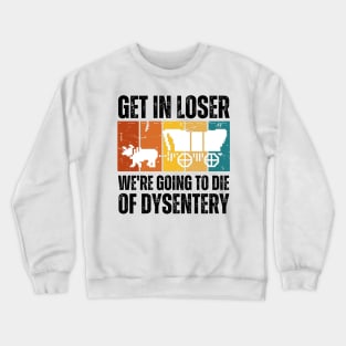 Get In Loser We're Going to Die of Dysentery Crewneck Sweatshirt